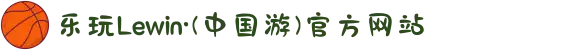 乐玩Lewin·(中国游)官方网站